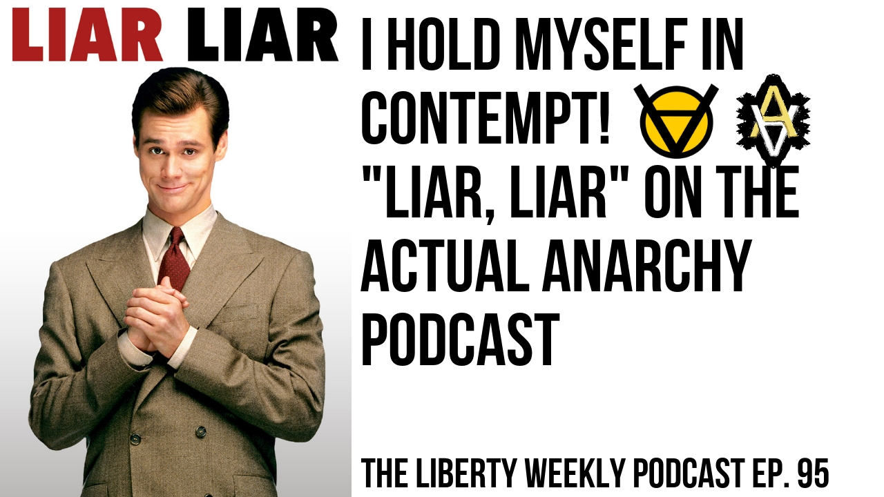 “I Hold Myself in Contempt!” Liar, Liar on Actual Anarchy Ep. 95
