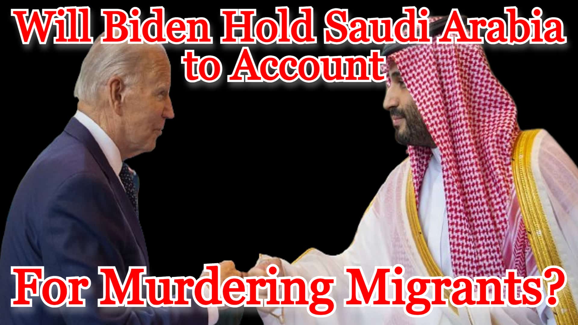 COI #462: Will Biden Hold Saudi Arabia to Account for Murdering Migrants?